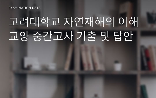 고려대학교 자연재해의 이해 교양 중간고사 기출 및 답안