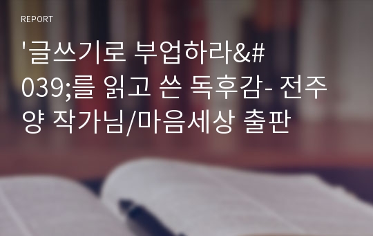 &#039;글쓰기로 부업하라&#039;를 읽고 쓴 독후감- 전주양 작가님/마음세상 출판