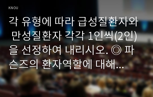 각 유형에 따라 급성질환자와 만성질환자 각각 1인씩(2인)을 선정하여 내리시오. ◎ 파슨즈의 환자역할에 대해 논하시오.