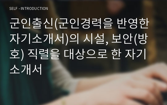 군인출신(군인경력을 반영한 자기소개서)의 시설, 보안(방호) 직렬을 대상으로 한 자기소개서