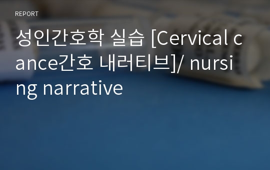 성인간호학 실습 [Cervical cance간호 내러티브]/ nursing narrative