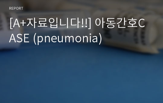 [A+자료입니다!!] 아동간호CASE (pneumonia)