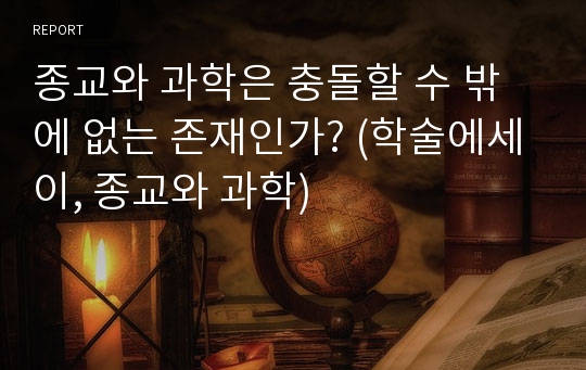 종교와 과학은 충돌할 수 밖에 없는 존재인가? (학술에세이, 종교와 과학)