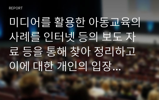 미디어를 활용한 아동교육의 사례를 인터넷 등의 보도 자료 등을 통해 찾아 정리하고 이에 대한 개인의 입장을 서술해 보시오