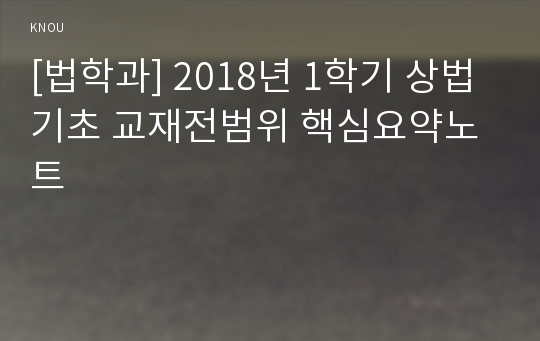 [법학과] 2018년 1학기 상법기초 교재전범위 핵심요약노트