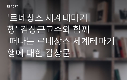 &#039;르네상스 세계테마기행&#039; 김상근교수와 함께 떠나는 르네상스 세계테마기행에 대한 감상문