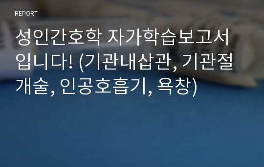 성인간호학 자가학습보고서입니다! (기관내삽관, 기관절개술, 인공호흡기, 욕창)