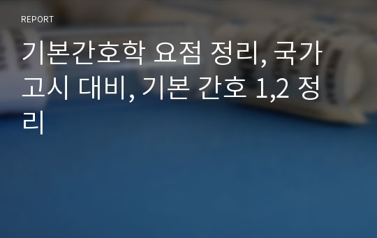 기본간호학 요점 정리, 국가고시 대비, 기본 간호 1,2 정리