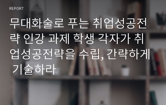 무대화술로 푸는 취업성공전략 인강 과제 학생 각자가 취업성공전략을 수립, 간략하게 기술하라