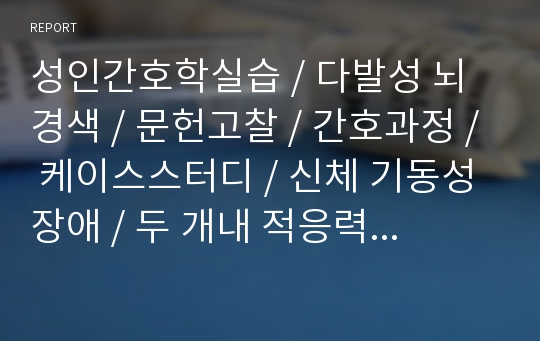 성인간호학실습 / 다발성 뇌경색 / 문헌고찰 / 간호과정 / 케이스스터디 / 신체 기동성장애 / 두 개내 적응력 감소 / 지식부족