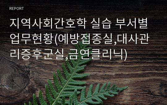 지역사회간호학 실습 부서별업무현황(예방접종실,대사관리증후군실,금연클리닉)