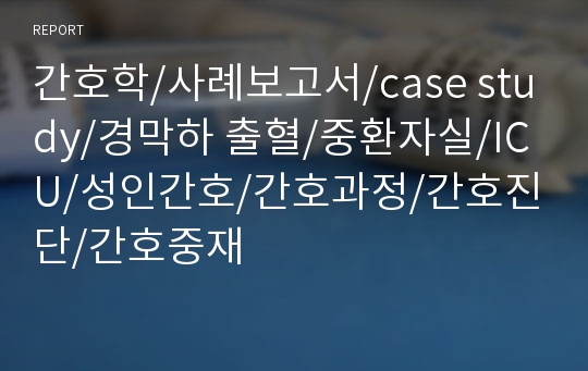 간호학/사례보고서/case study/경막하 출혈/중환자실/ICU/성인간호/간호과정/간호진단/간호중재