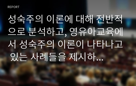 성숙주의 이론에 대해 전반적으로 분석하고, 영유아교육에서 성숙주의 이론이 나타나고 있는 사례들을 제시하시오