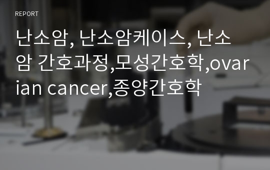 난소암, 난소암케이스, 난소암 간호과정,모성간호학,ovarian cancer,종양간호학