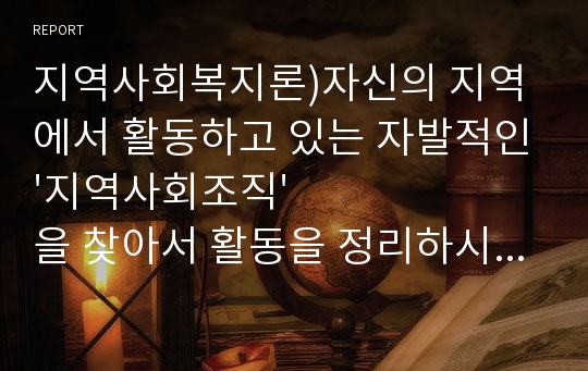 지역사회복지론)자신의 지역에서 활동하고 있는 자발적인&#039;지역사회조직&#039;을 찾아서 활동을 정리하시오.(ex청년회, YMCA, 풀뿌리 조직 등)