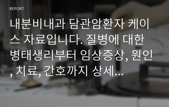 내분비내과 담관암환자 케이스 자료입니다. 질병에 대한 병태생리부터 임상증상, 원인, 치료, 간호까지 상세하게 먼저 기술되어있습니다. 간호진단 1,2,3순위에 대해서도 사정부터 평가까지 다 되어있습니다.