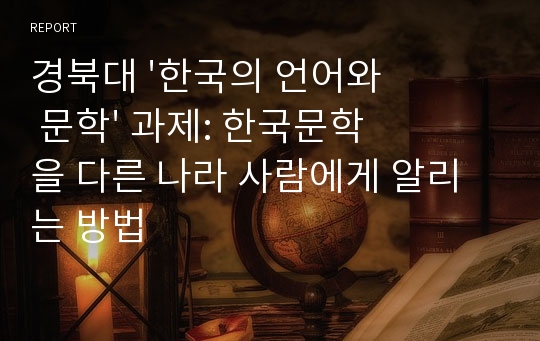경북대 &#039;한국의 언어와 문학&#039; 과제: 한국문학을 다른 나라 사람에게 알리는 방법
