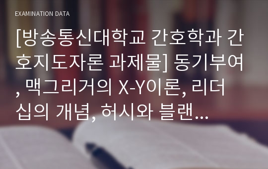 [방송통신대학교 간호학과 간호지도자론 과제물] 동기부여, 맥그리거의 X-Y이론, 리더십의 개념, 허시와 블랜차드의 상황이론, 구성원의 성숙도, 적절한 지도자 행동 스타일