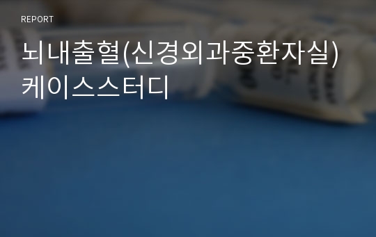 뇌내출혈(신경외과중환자실) 케이스스터디