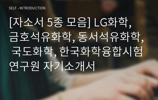 [자소서 5종 모음] LG화학, 금호석유화학, 동서석유화학, 국도화학, 한국화학융합시험연구원 자기소개서