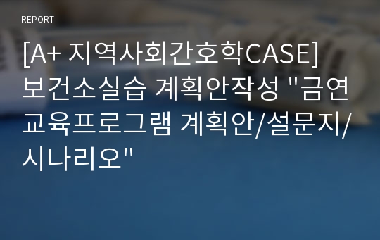 [A+ 지역사회간호학CASE] 보건소실습 계획안작성 &quot;금연교육프로그램 계획안/설문지/시나리오&quot;