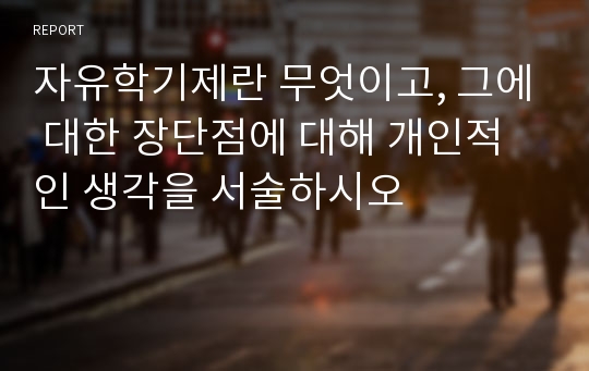 자유학기제란 무엇이고, 그에 대한 장단점에 대해 개인적인 생각을 서술하시오