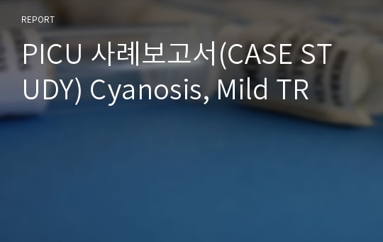PICU 사례보고서(CASE STUDY) Cyanosis, Mild TR