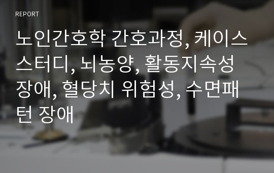 노인간호학 간호과정, 케이스스터디, 뇌농양, 활동지속성장애, 혈당치 위험성, 수면패턴 장애