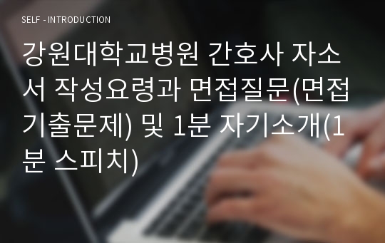 강원대학교병원 간호사 자소서 작성요령과 면접질문(면접기출문제) 및 1분 자기소개(1분 스피치)