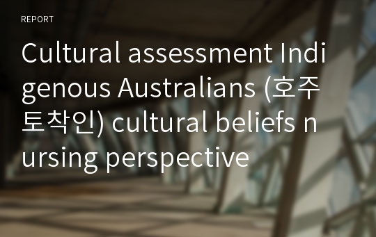 Cultural assessment Indigenous Australians (호주 토착인) cultural beliefs nursing perspective