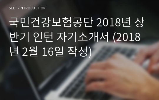 국민건강보험공단 2018년 상반기 인턴 자기소개서 (2018년 2월 16일 작성)