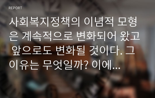 사회복지정책의 이념적 모형은 계속적으로 변화되어 왔고 앞으로도 변화될 것이다. 그 이유는 무엇일까? 이에 대한 자신의 견해를 제시하라