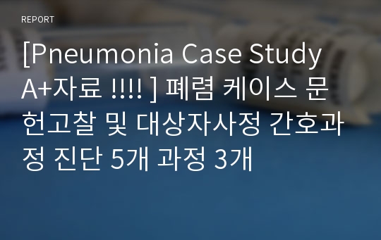 [Pneumonia Case Study A+자료 !!!! ] 폐렴 케이스 문헌고찰 및 대상자사정 간호과정 진단 5개 과정 3개