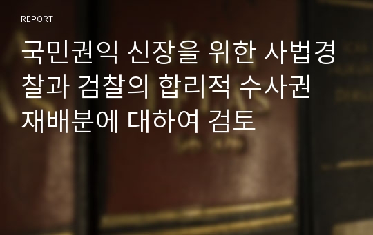 국민권익 신장을 위한 사법경찰과 검찰의 합리적 수사권 재배분에 대하여 검토