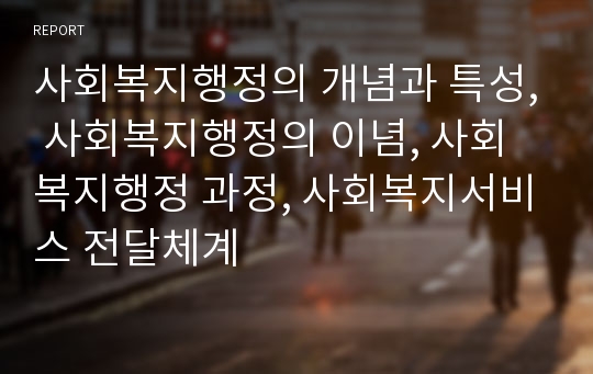 사회복지행정의 개념과 특성, 사회복지행정의 이념, 사회복지행정 과정, 사회복지서비스 전달체계