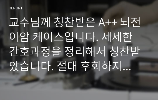 교수님께 칭찬받은 A++ 뇌전이암 케이스입니다. 세세한 간호과정을 정리해서 칭찬받았습니다. 절대 후회하지 않을거예요.