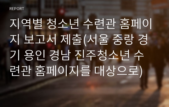 지역별 청소년 수련관 홈페이지 보고서 제출(서울 중랑 경기 용인 경남 진주청소년 수련관 홈페이지를 대상으로)