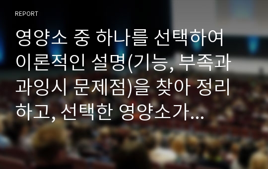 영양소 중 하나를 선택하여 이론적인 설명(기능, 부족과 과잉시 문제점)을 찾아 정리하고, 선택한 영양소가 풍부한 재료가 들어가 있는 영유아용 간식을 하나 선택하여 설명하시오