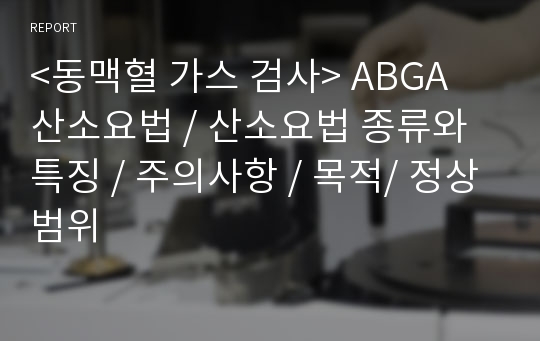 &lt;동맥혈 가스 검사&gt; ABGA 산소요법 / 산소요법 종류와 특징 / 주의사항 / 목적/ 정상범위