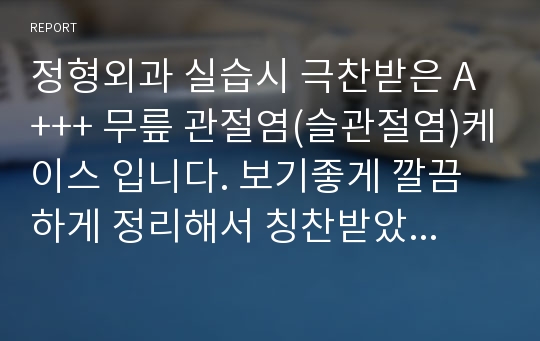 정형외과 실습시 극찬받은 A+++ 무릎 관절염(슬관절염)케이스 입니다. 보기좋게 깔끔하게 정리해서 칭찬받았습니다. 절대 후회하지 않으실겅예요