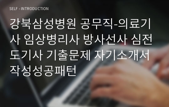 강북삼성병원 공무직-의료기사 임상병리사 방사선사 심전도기사 기출문제 자기소개서 작성성공패턴