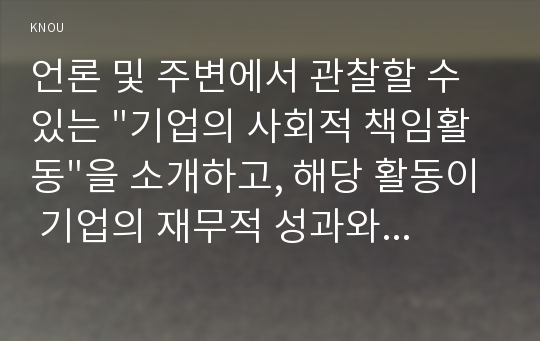 언론 및 주변에서 관찰할 수 있는 &quot;기업의 사회적 책임활동&quot;을 소개하고, 해당 활동이 기업의 재무적 성과와 어떤 관계가 있는지 설명하시오.