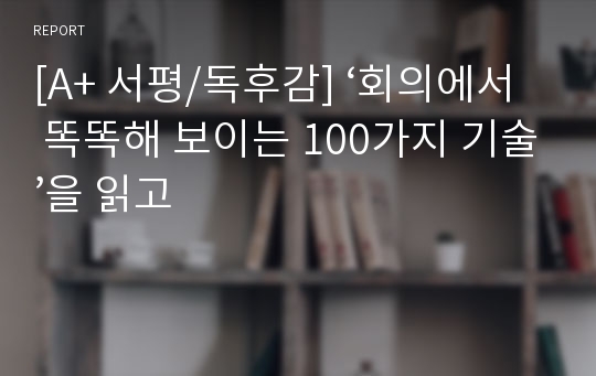 [A+ 서평/독후감] ‘회의에서 똑똑해 보이는 100가지 기술’을 읽고