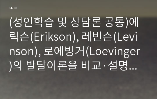 (성인학습및상담론 공통)에릭슨(Erikson), 레빈슨(Levinson), 로에빙거(Loevinger)의 발달이론을 비교·설명하고, 각 이론의 교육적 시사점을 논하시오.