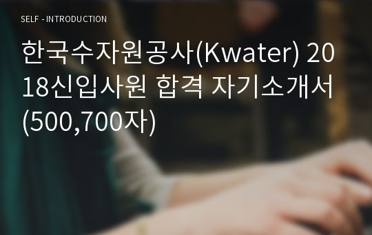 한국수자원공사(Kwater) 2018신입사원 합격 자기소개서 (500,700자)