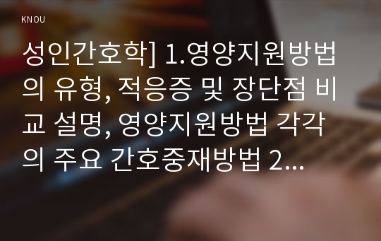 성인간호학] 1.영양지원방법의 유형, 적응증 및 장단점 비교 설명, 영양지원방법 각각의 주요 간호중재방법 2.당뇨병 환자에게 발생할수 있는 급성 합병증 및 만성 합병증, 간호중재방법