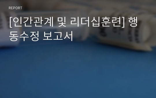 [인간관계 및 리더십훈련] 행동수정 보고서