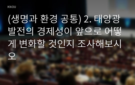 (생명과 환경 공통) 2. 태양광발전의 경제성이 앞으로 어떻게 변화할 것인지 조사해보시오