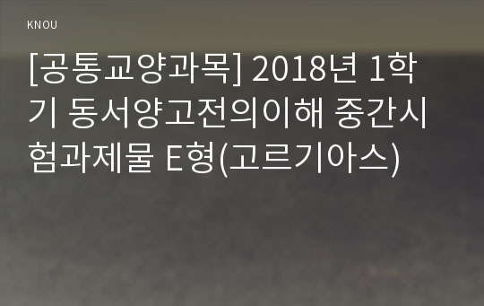 [공통교양과목] 2018년 1학기 동서양고전의이해 중간시험과제물 E형(고르기아스)