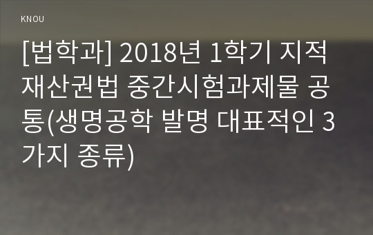 [법학과] 2018년 1학기 지적재산권법 중간시험과제물 공통(생명공학 발명 대표적인 3가지 종류)